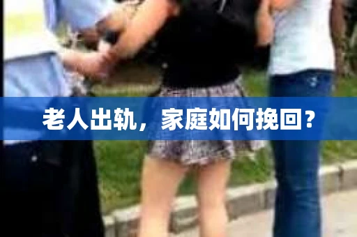 老人出轨，家庭如何挽回？