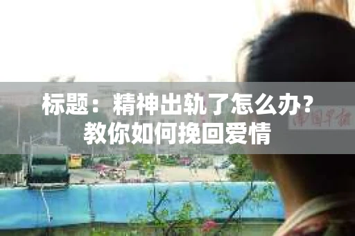 标题：精神出轨了怎么办？教你如何挽回爱情