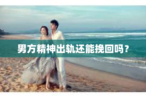男方精神出轨还能挽回吗？
