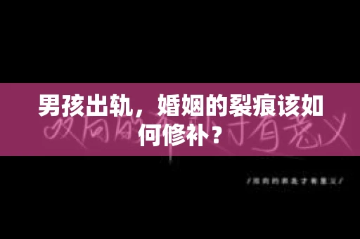 男孩出轨，婚姻的裂痕该如何修补？