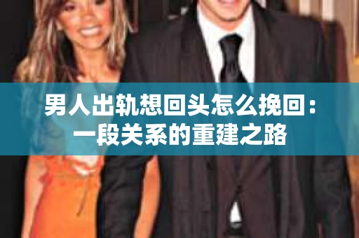 男人出轨想回头怎么挽回：一段关系的重建之路
