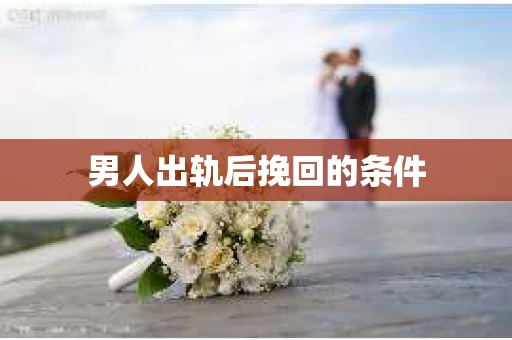 男人出轨后挽回的条件