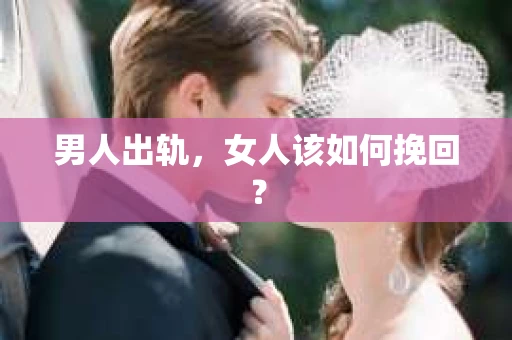 男人出轨，女人该如何挽回？