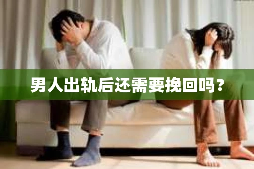 男人出轨后还需要挽回吗？