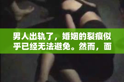 男人出轨了，婚姻的裂痕似乎已经无法避免。然而，面对这样的困境，我们是否真的无路可走？今天，就让我们一起来探讨一下，男人出轨了，我们该如何挽回他。