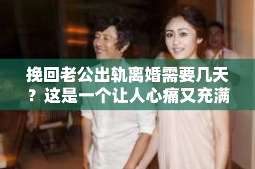 挽回老公出轨离婚需要几天？这是一个让人心痛又充满疑惑的问题。每个人的情况都是独一无二的，所以答案并不简单。在这篇文章中，我将结合实际情况，为大家分析这个问题，希望能给你一些启示。