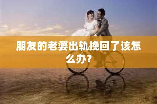 朋友的老婆出轨挽回了该怎么办？