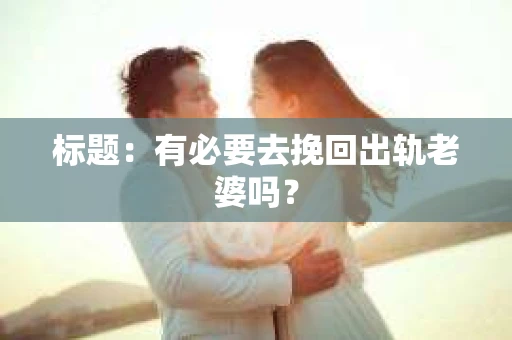 标题：有必要去挽回出轨老婆吗？