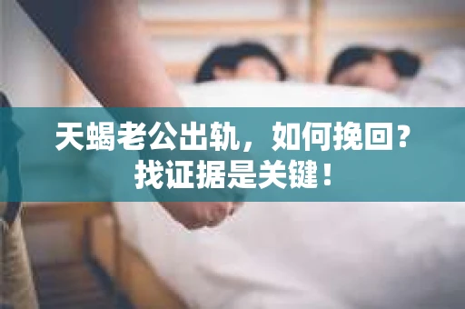 天蝎老公出轨，如何挽回？找证据是关键！
