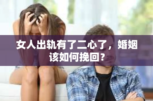 女人出轨有了二心了，婚姻该如何挽回？
