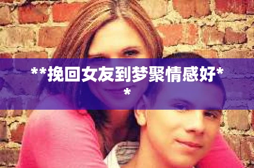 **挽回女友到梦聚情感好**