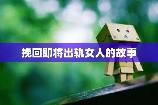 挽回即将出轨女人的故事