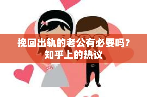 挽回出轨的老公有必要吗?知乎上的热议 挽回出轨的老公有必要吗?知乎上的热议