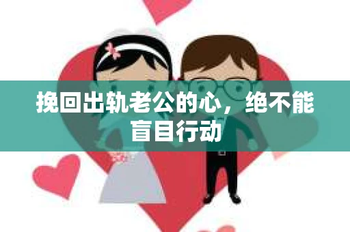 挽回出轨老公的心，绝不能盲目行动