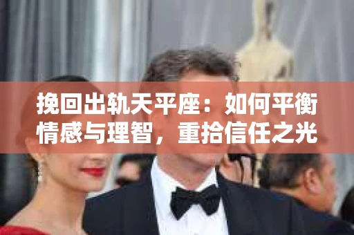 挽回出轨天平座：如何平衡情感与理智，重拾信任之光
