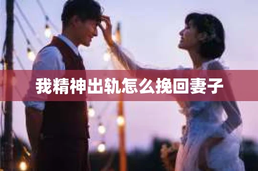 我精神出轨怎么挽回妻子