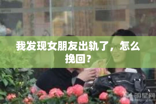 我发现女朋友出轨了，怎么挽回？