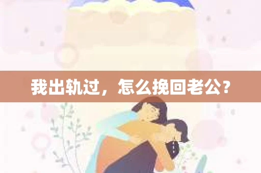 我出轨过，怎么挽回老公？