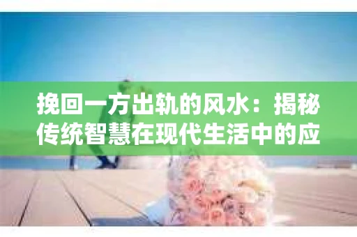 挽回一方出轨的风水：揭秘传统智慧在现代生活中的应用