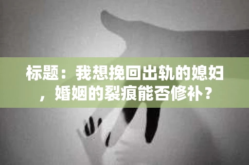 标题：我想挽回出轨的媳妇，婚姻的裂痕能否修补？