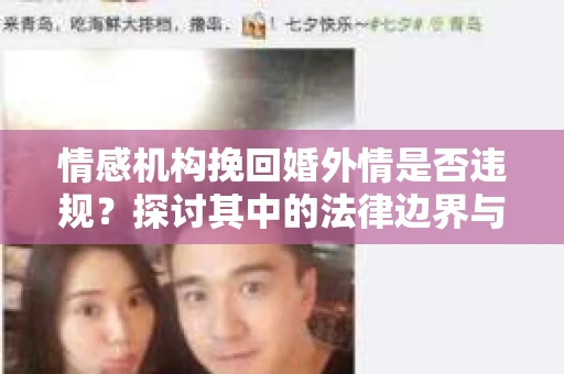 情感机构挽回婚外情是否违规？探讨其中的法律边界与伦理考量