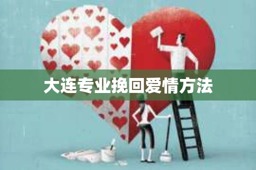 大连专业挽回爱情方法