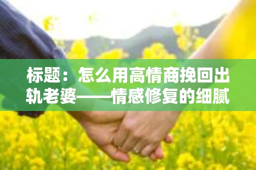 标题：怎么用高情商挽回出轨老婆——情感修复的细腻之道