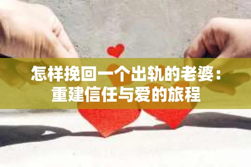 怎样挽回一个出轨的老婆：重建信任与爱的旅程