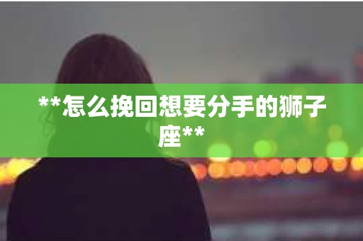 **怎么挽回想要分手的狮子座**