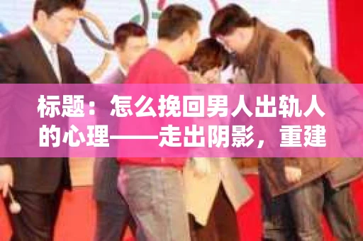标题：怎么挽回男人出轨人的心理——走出阴影，重建信任