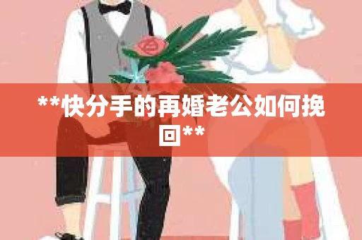 **快分手的再婚老公如何挽回**