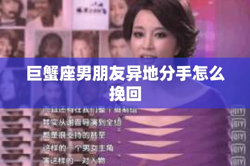 巨蟹座男朋友异地分手怎么挽回