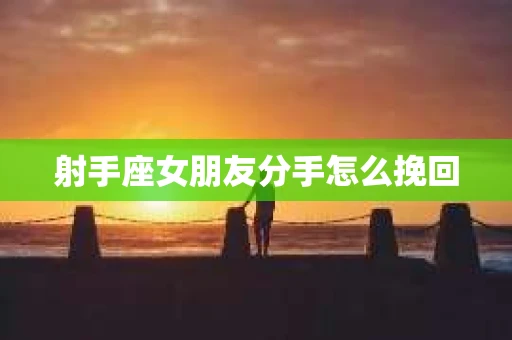射手座女朋友分手怎么挽回