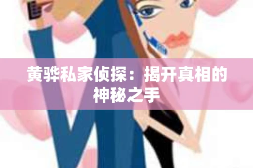黄骅私家侦探：揭开真相的神秘之手