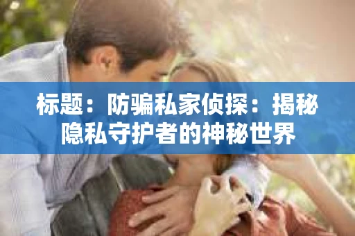 标题：防骗私家侦探：揭秘隐私守护者的神秘世界