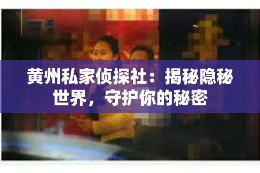 黄州私家侦探社：揭秘隐秘世界，守护你的秘密