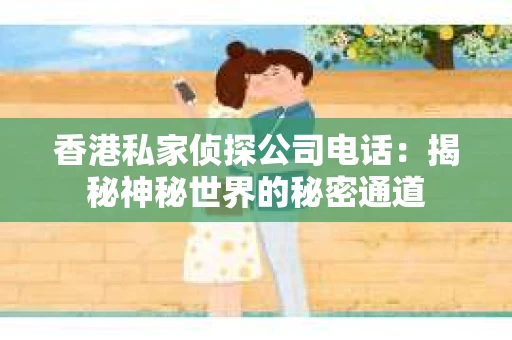 香港私家侦探公司电话：揭秘神秘世界的秘密通道