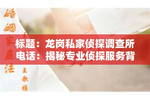 标题：龙岗私家侦探调查所电话：揭秘专业侦探服务背后的故事