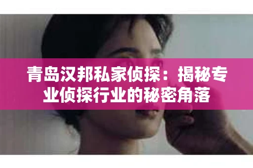 青岛汉邦私家侦探：揭秘专业侦探行业的秘密角落