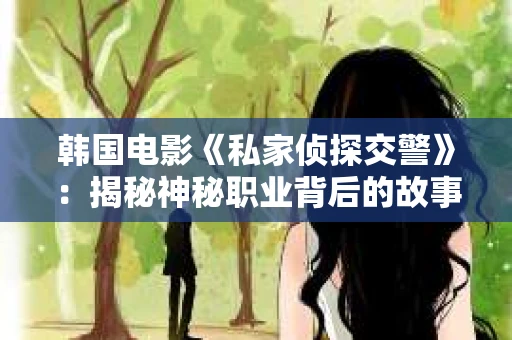韩国电影《私家侦探交警》：揭秘神秘职业背后的故事