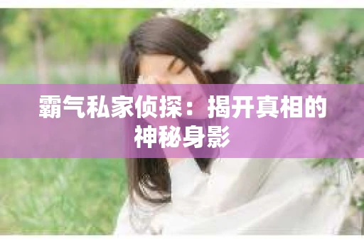霸气私家侦探：揭开真相的神秘身影