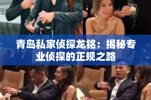 青岛私家侦探龙铭：揭秘专业侦探的正规之路