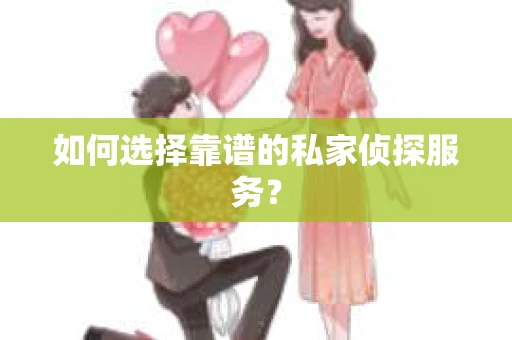 如何选择靠谱的私家侦探服务？
