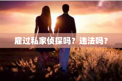 雇过私家侦探吗？违法吗？