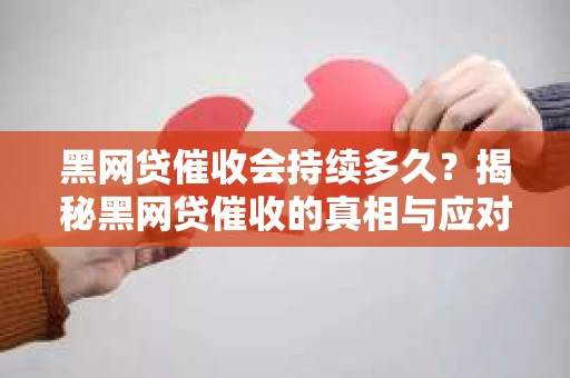 黑网贷催收会持续多久？揭秘黑网贷催收的真相与应对策略
