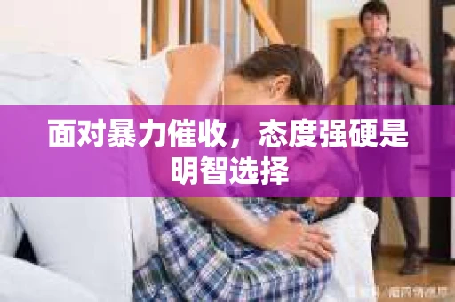 面对暴力催收，态度强硬是明智选择