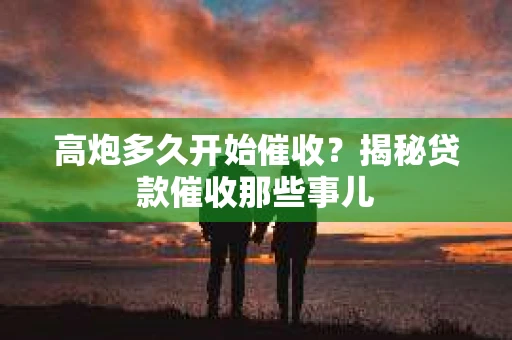 高炮多久开始催收？揭秘贷款催收那些事儿