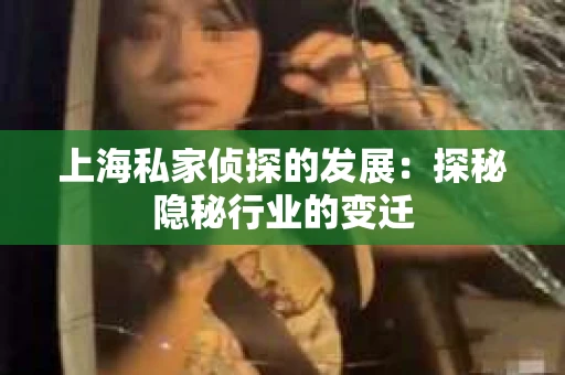 上海私家侦探的发展：探秘隐秘行业的变迁