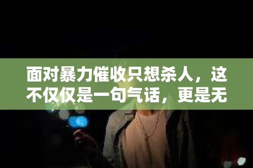 面对暴力催收只想杀人，这不仅仅是一句气话，更是无数借款人内心深处的恐惧。在这个看似光鲜亮丽的现代社会，暴力催收现象却如同毒瘤般蔓延，让人防不胜防。今天，我们就来聊聊这个沉重的话题，揭开暴力催收的冰山一角。