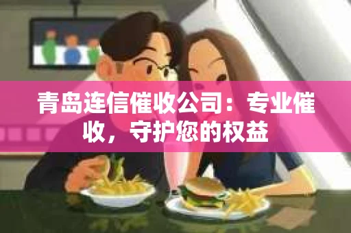 青岛连信催收公司：专业催收，守护您的权益